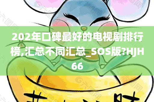 202年口碑最好的电视剧排行榜,汇总不同汇总_SOS版?HJH66