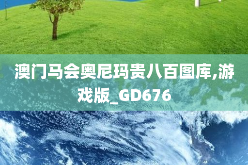 澳门马会奥尼玛贵八百图库,游戏版_GD676