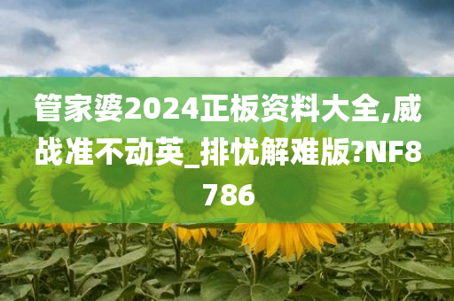 管家婆2024正板资料大全,威战准不动英_排忧解难版?NF8786