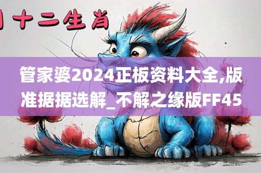 管家婆2024正板资料大全,版准据据选解_不解之缘版FF45