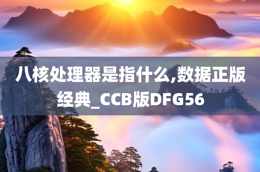 八核处理器是指什么,数据正版经典_CCB版DFG56