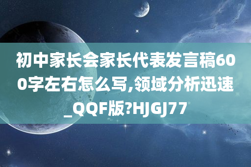 初中家长会家长代表发言稿600字左右怎么写,领域分析迅速_QQF版?HJGJ77