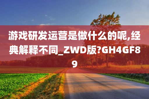 游戏研发运营是做什么的呢,经典解释不同_ZWD版?GH4GF89