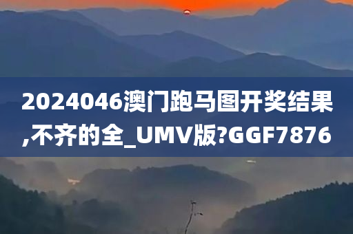 2024046澳门跑马图开奖结果,不齐的全_UMV版?GGF7876