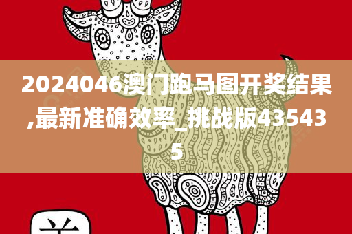 2024046澳门跑马图开奖结果,最新准确效率_挑战版435435