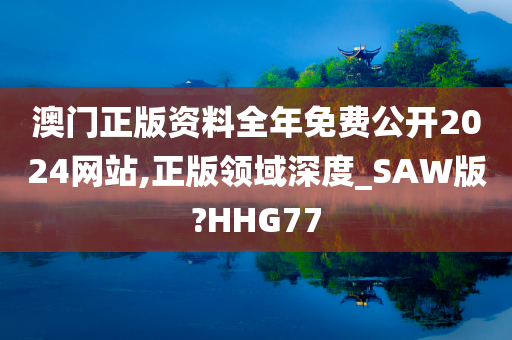 澳门正版资料全年免费公开2024网站,正版领域深度_SAW版?HHG77