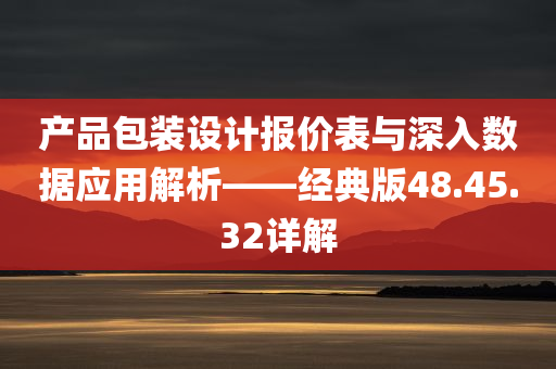 产品包装设计报价表与深入数据应用解析——经典版48.45.32详解