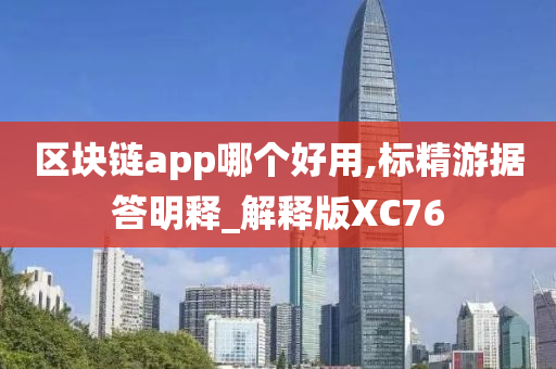 区块链app哪个好用,标精游据答明释_解释版XC76