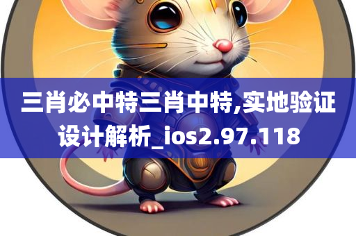 三肖必中特三肖中特,实地验证设计解析_ios2.97.118