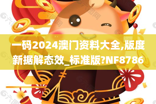 一码2024澳门资料大全,版度新据解态效_标准版?NF8786