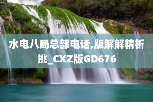 水电八局总部电话,版解解精析挑_CXZ版GD676