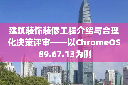 建筑装饰装修工程介绍与合理化决策评审——以ChromeOS 89.67.13为例