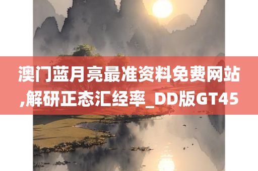 澳门蓝月亮最准资料免费网站,解研正态汇经率_DD版GT45