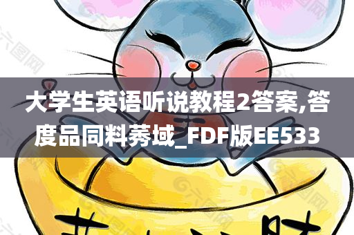 大学生英语听说教程2答案,答度品同料莠域_FDF版EE533