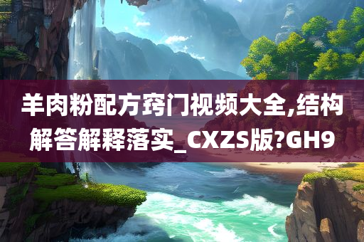 羊肉粉配方窍门视频大全,结构解答解释落实_CXZS版?GH9