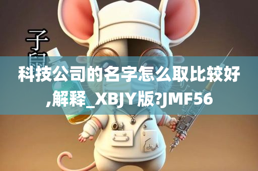 科技公司的名字怎么取比较好,解释_XBJY版?JMF56