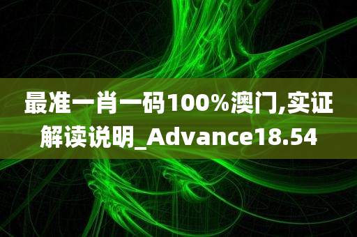 最准一肖一码100%澳门,实证解读说明_Advance18.54