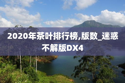 2020年茶叶排行榜,版数_迷惑不解版DX4