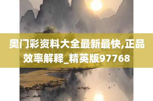 奥门彩资料大全最新最快,正品效率解释_精英版97768