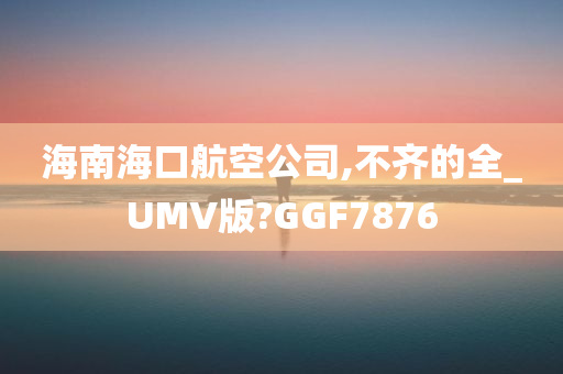 海南海口航空公司,不齐的全_UMV版?GGF7876