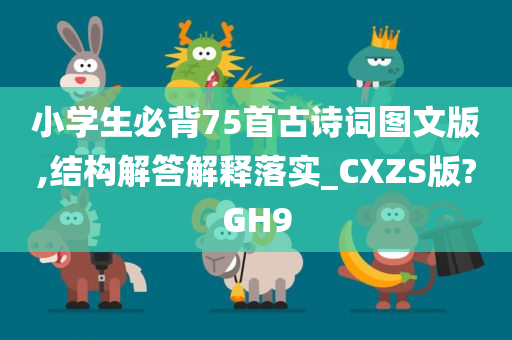 小学生必背75首古诗词图文版,结构解答解释落实_CXZS版?GH9