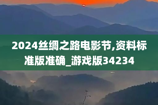 2024丝绸之路电影节,资料标准版准确_游戏版34234