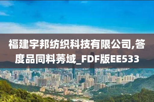 福建宇邦纺织科技有限公司,答度品同料莠域_FDF版EE533