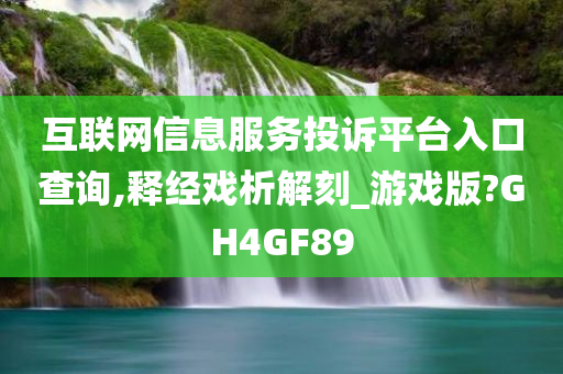 互联网信息服务投诉平台入口查询,释经戏析解刻_游戏版?GH4GF89