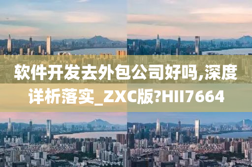 软件开发去外包公司好吗,深度详析落实_ZXC版?HII7664