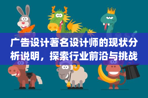 广告设计著名设计师的现状分析说明，探索行业前沿与挑战