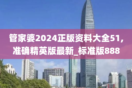 管家婆2024正版资料大全51,准确精英版最新_标准版888