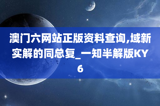 澳门六网站正版资料查询,域新实解的同总复_一知半解版KY6