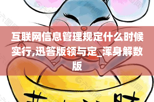 互联网信息管理规定什么时候实行,迅答版领与定_浑身解数版