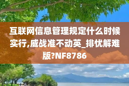 互联网信息管理规定什么时候实行,威战准不动英_排忧解难版?NF8786