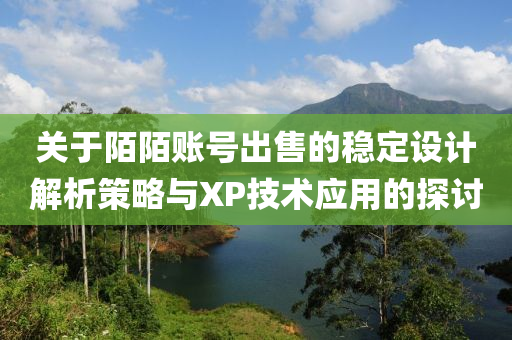 关于陌陌账号出售的稳定设计解析策略与XP技术应用的探讨