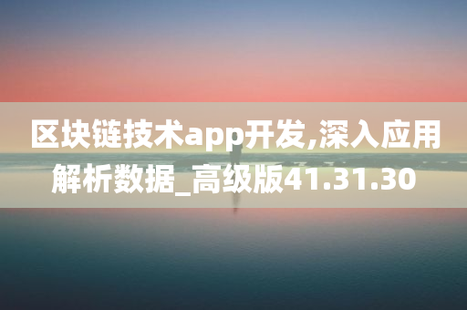 区块链技术app开发,深入应用解析数据_高级版41.31.30