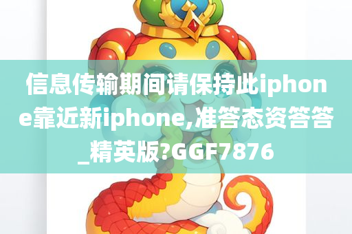 信息传输期间请保持此iphone靠近新iphone,准答态资答答_精英版?GGF7876