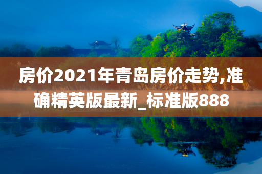 房价2021年青岛房价走势,准确精英版最新_标准版888