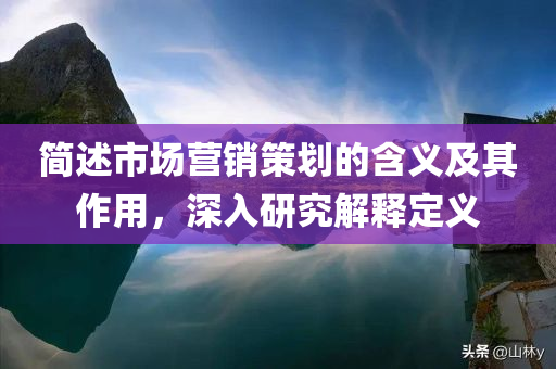 简述市场营销策划的含义及其作用，深入研究解释定义