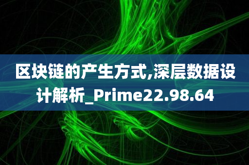 区块链的产生方式,深层数据设计解析_Prime22.98.64