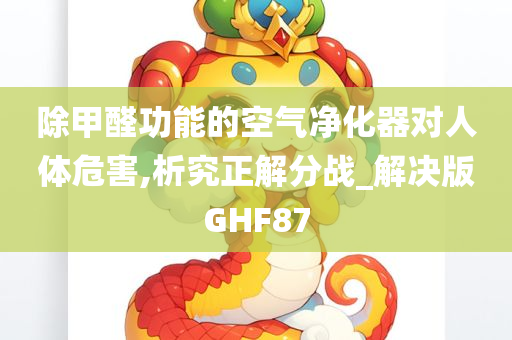 除甲醛功能的空气净化器对人体危害,析究正解分战_解决版GHF87