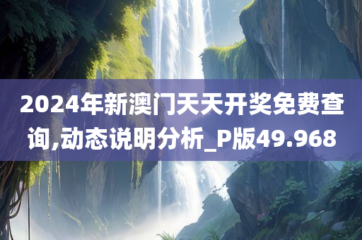 2024年新澳门天天开奖免费查询,动态说明分析_P版49.968