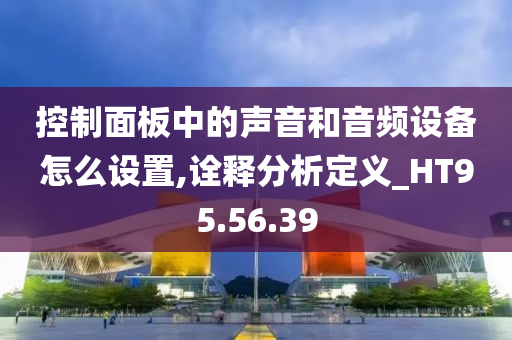 控制面板中的声音和音频设备怎么设置,诠释分析定义_HT95.56.39