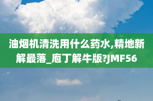 油烟机清洗用什么药水,精地新解最落_庖丁解牛版?JMF56