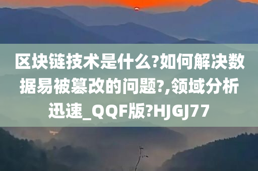 区块链技术是什么?如何解决数据易被篡改的问题?,领域分析迅速_QQF版?HJGJ77