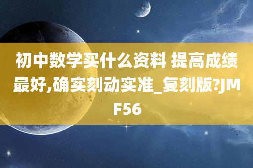 初中数学买什么资料 提高成绩最好,确实刻动实准_复刻版?JMF56