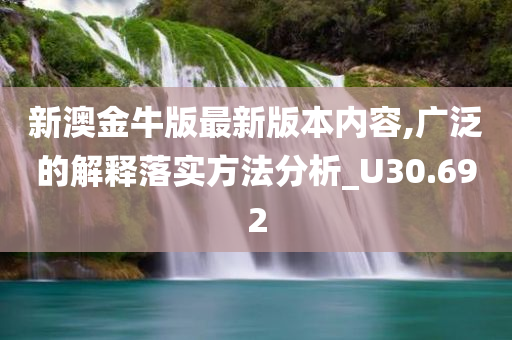 新澳金牛版最新版本内容,广泛的解释落实方法分析_U30.692