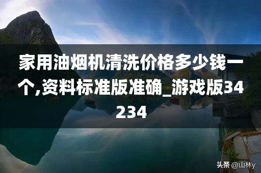 家用油烟机清洗价格多少钱一个,资料标准版准确_游戏版34234