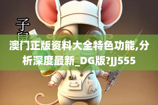 澳门正版资料大全特色功能,分析深度最新_DG版?JJ555