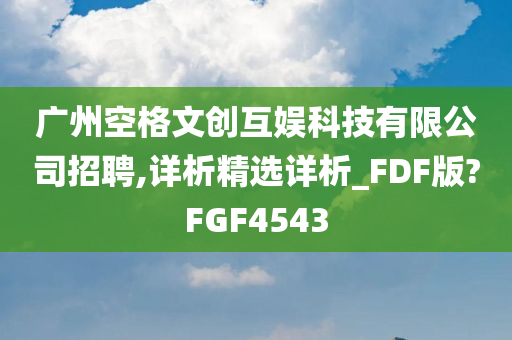 广州空格文创互娱科技有限公司招聘,详析精选详析_FDF版?FGF4543